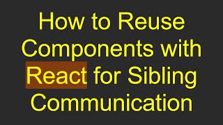 How to Reuse Components with React for Sibling Communication