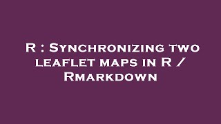 R : Synchronizing two leaflet maps in R / Rmarkdown