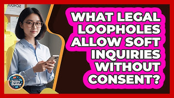 What Legal Loopholes Allow Soft Inquiries Without Consent? - Student Score Builder