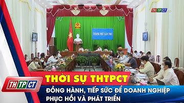 Đồng hành, tiếp sức để doanh nghiệp phục hồi và phát triển | Cần Thơ TV