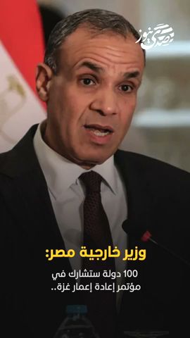 صدى نيوز | وزير خارجية مصر: 100 دولة ستشارك في مؤتمر إعادة إعمار غزة..