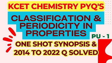 CLASSIFICATION & PERIODICITY IN PROPERTIES  -ONE SHOT SYNOPSIS &  2014 TO 2022 KCET PYQs SOLVED