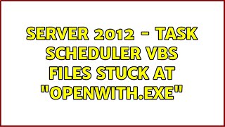 Server 2012 - Task Scheduler vbs files stuck at "OpenWith.exe" (3 Solutions!!)