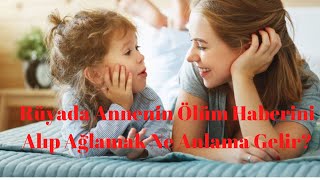 Rüyada Annenin Ölüm Haberini Alıp Ağlamak Ne Anlama Gelir?