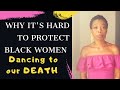 Dancing To Our Death| Why Its Hard To Protect Black Women