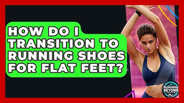 How Do I Transition To Running Shoes For Flat Feet? - Running Beyond Limits