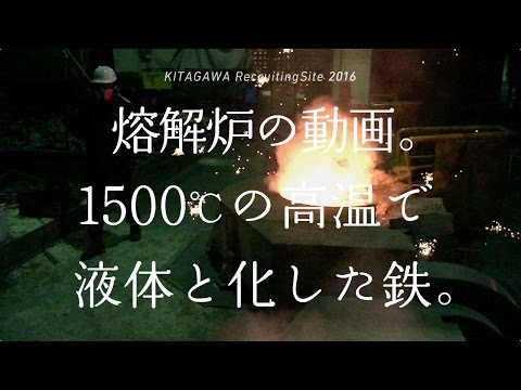 初公開!! 溶解炉の動画。1500℃の高温で 液体と化した鉄。｜ Kitagawa リクルートサイト2016