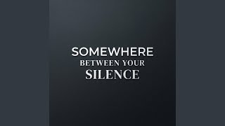 Somewhere Between Your Silence