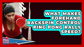 What Makes Forehand Backspin Control Ping Pong Rally Speed? - Ping Pong Prodigy