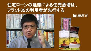 住宅ローンの延滞による任売急増は、フラット35の利用者が先行する　by榊淳司