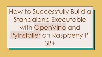 How to Successfully Build a Standalone Executable with OpenVino and PyInstaller on Raspberry Pi 3B+