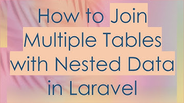 How to Join Multiple Tables with Nested Data in Laravel