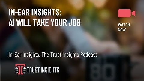 In-Ear Insights: AI Will Take Your Job