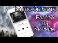 Было бы лето Рауф и Фаик разбор на укулеле Rauf & Faik