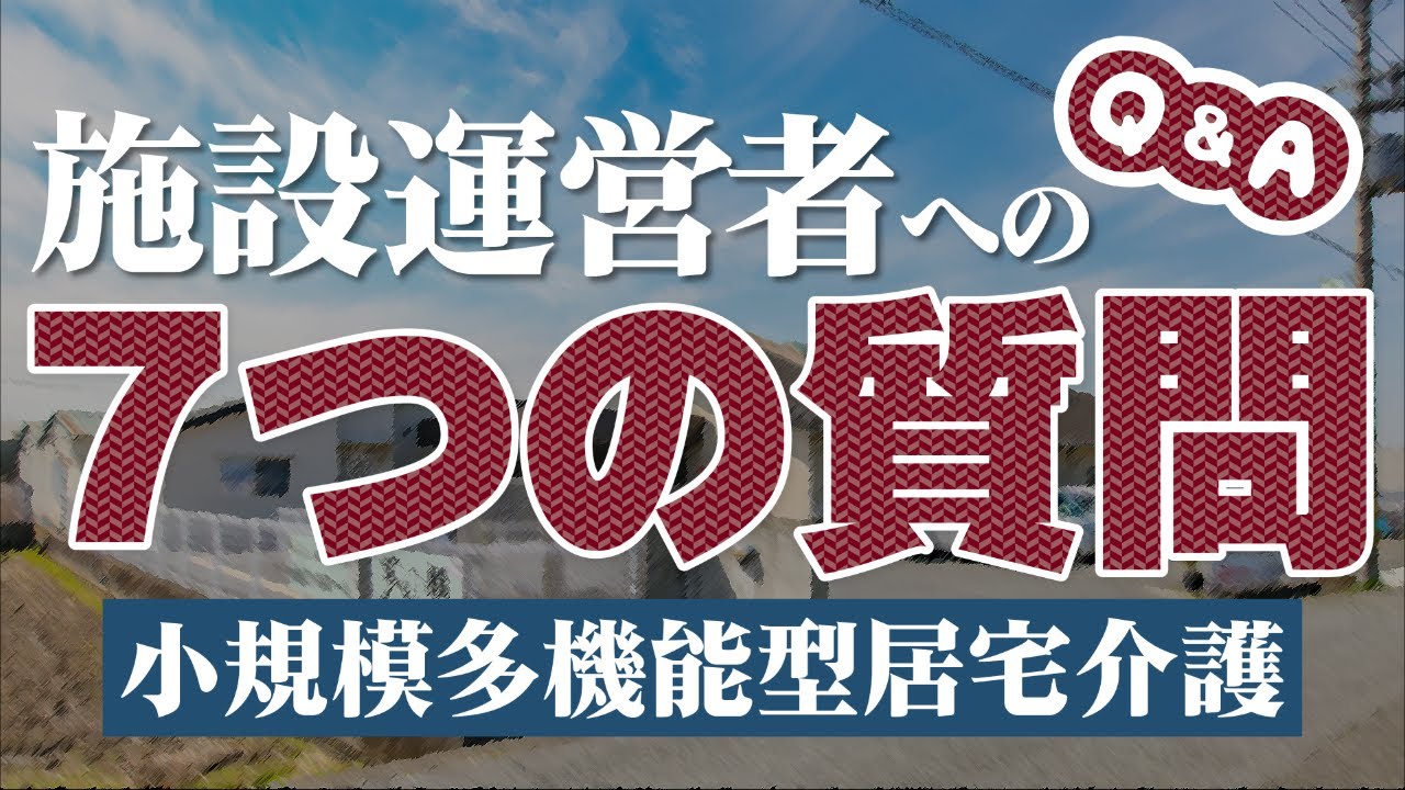 【小規模多機能型居宅介護】 施設運営者への7つの質問【しぜかが#27】