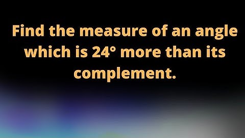 Find the measure of an angle which is 24° more than its complement.