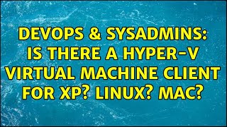 DevOps & SysAdmins: Is there a Hyper-V virtual machine client for XP? Linux? Mac? (3 Solutions!!) Wealth