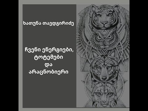 ხათუნა თავდგირიძე: ჩვენი ენერგიები, ტოტემები და არაცნობიერი