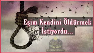 Eşim Kendini Öldürmek İstiyordu, İntiharı Düşünmek (Surmeli Hoca Yorumları)