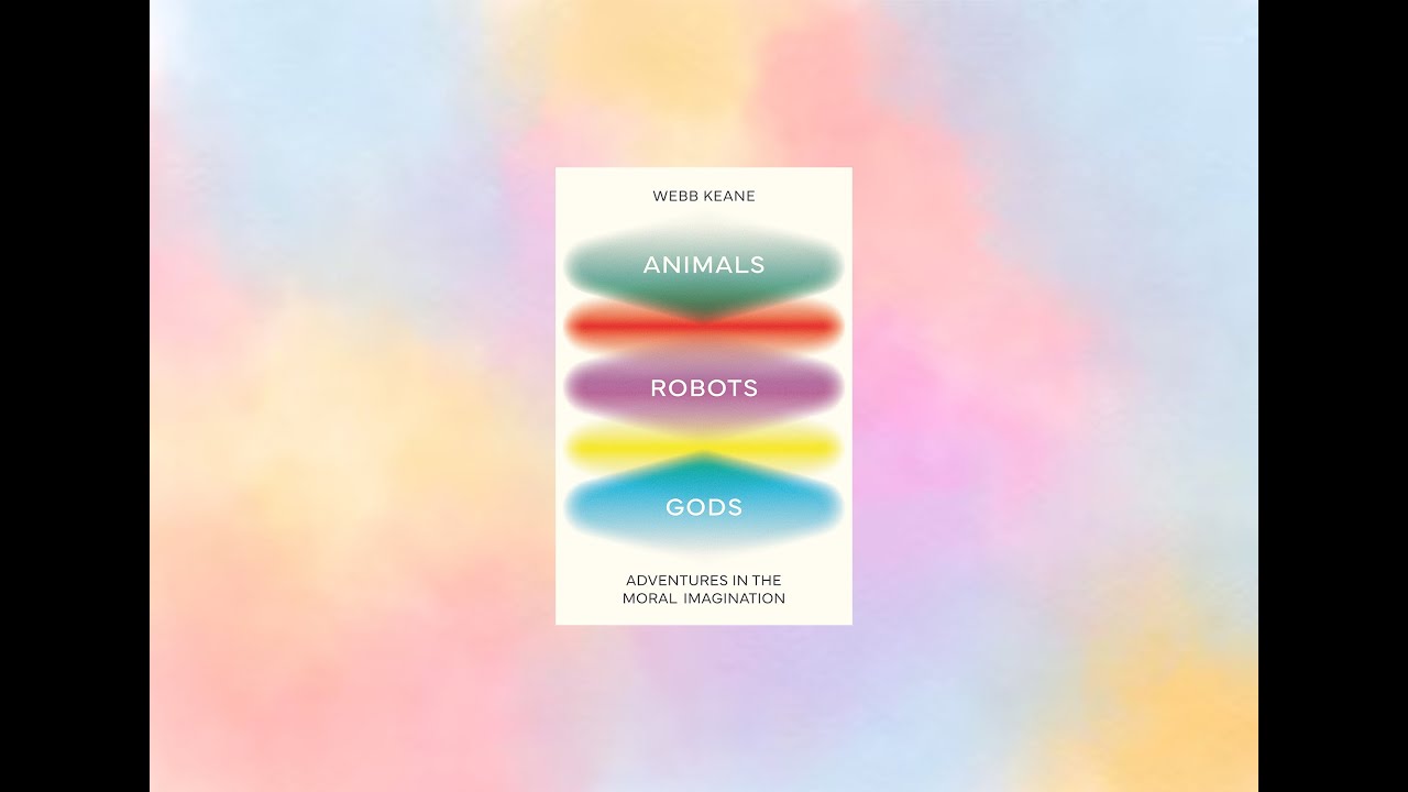 Book Talk | Animals, Robots, Gods: Adventures in the Moral Imagination | Webb Keane