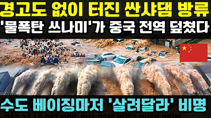 싼샤댐 기습 방류로 ‘중국 대재앙’ 현실화… 베이징까지 삼킨 물폭탄에 전역이 공포에 떨었다
