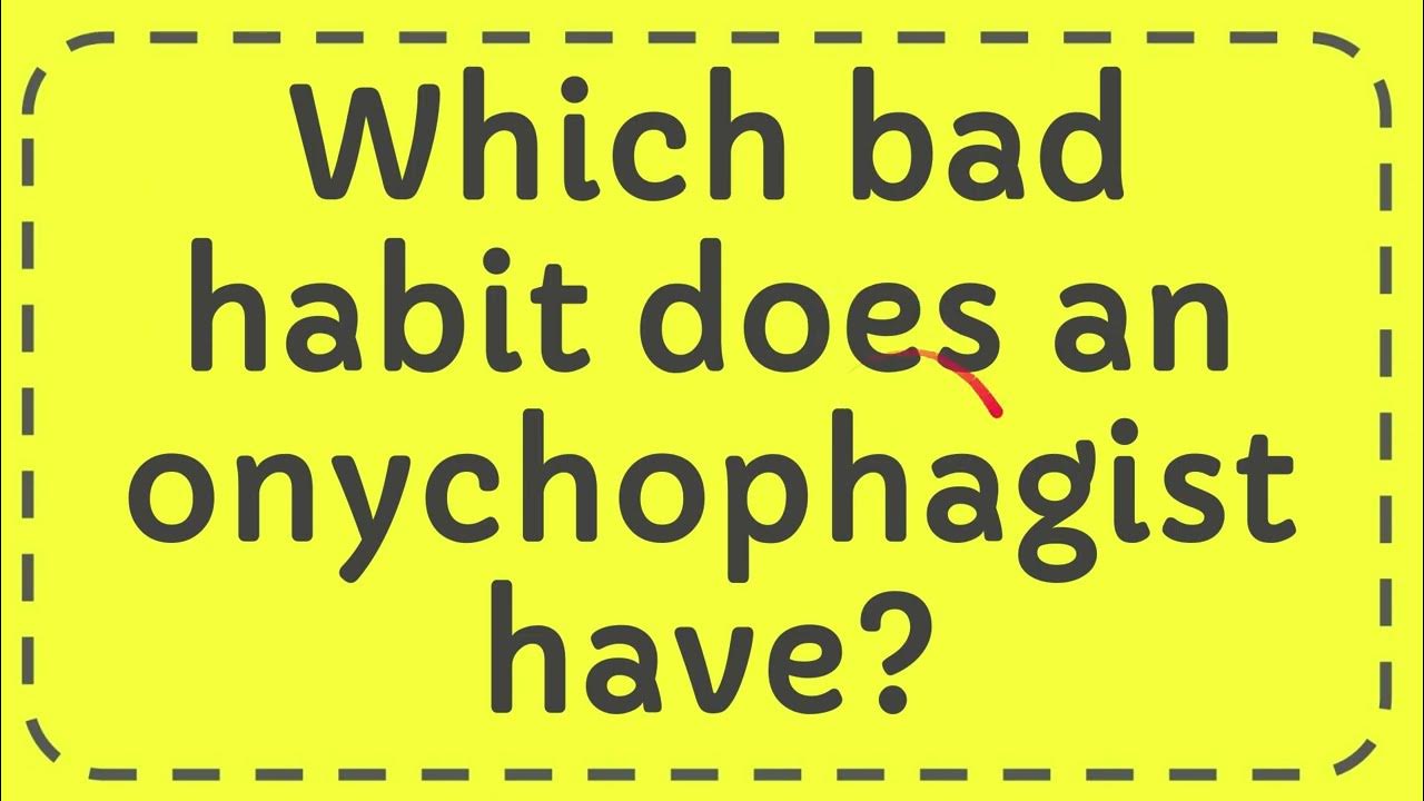 Which bad habit does an onychophagist have? YouTube