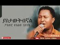 ፓስተር ተከስተ ጌትነት// ያስታውቅብኛል//pastor Tekeste Getnet// Yastawqibignal//  new lyrics video 2022