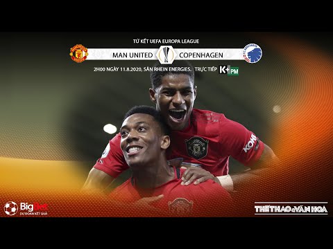 NHẬN ĐỊNH BÓNG ĐÁ MU - Copenhagen (2h00 ngày 11/8). Soi kèo tứ kết Europa League. Trực tiếp K+PM