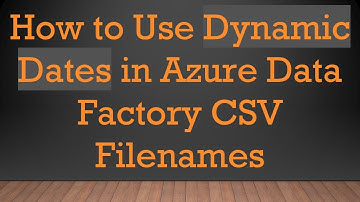 How to Use Dynamic Dates in Azure Data Factory CSV Filenames