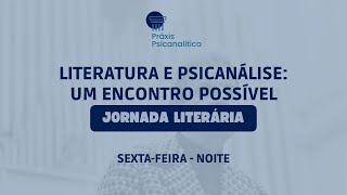 Literatura e Psicanálise: um encontro possível [Jornada Literária - Sexta noite]