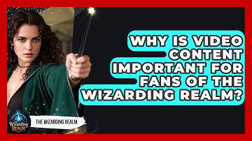 Why Is Video Content Important for Fans of the Wizarding Realm? - The Wizarding Realm