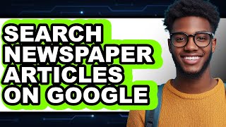 How to Search Newspaper Articles on Google - Easy Guide