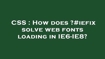 CSS : How does ?#iefix solve web fonts loading in IE6-IE8?