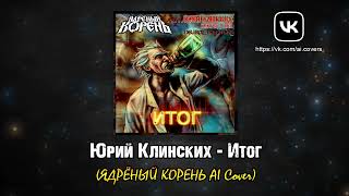 Юрий Клинских - Итог (ЯДРЁНЫЙ КОРЕНЬ AI Cover)