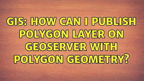 GIS: How can i publish polygon layer on Geoserver with polygon geometry?