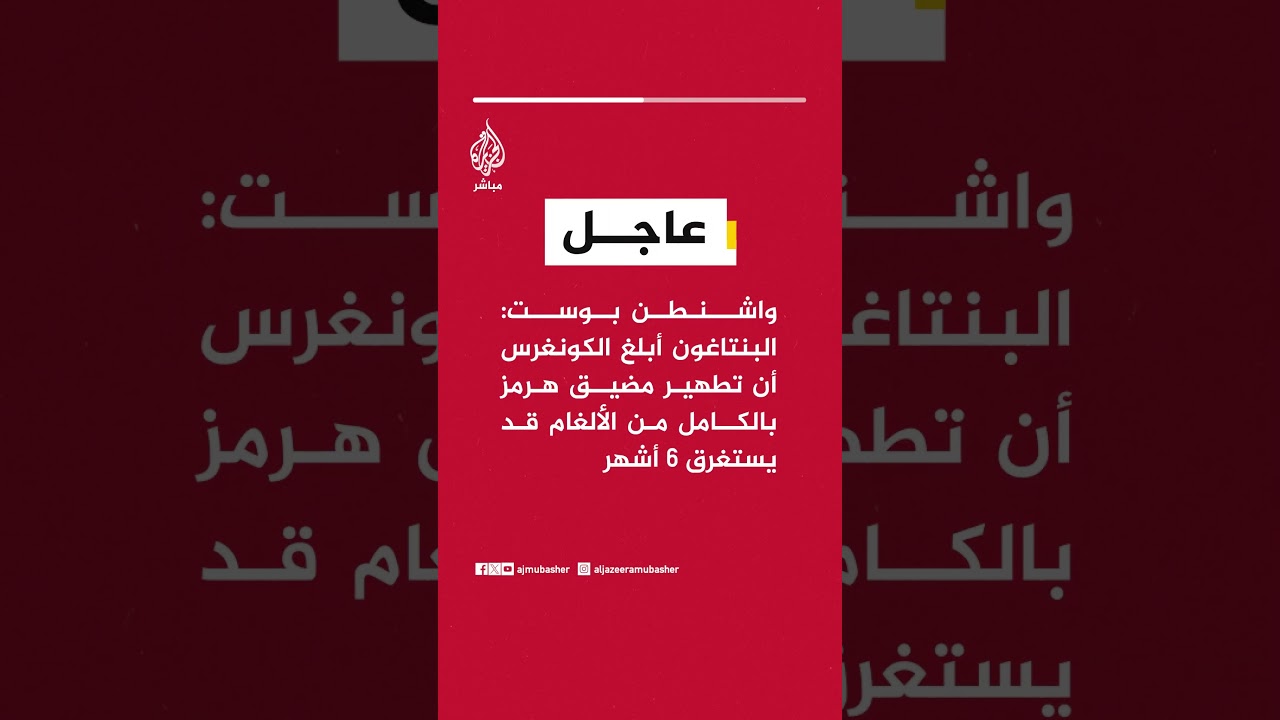 عاجل| واشنطن بوست: البنتاغون أبلغ الكونغرس أن تطهير مضيق هرمز بالكامل من الألغام قد يستغرق 6 أشهر