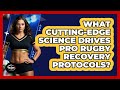 What Cutting-edge Science Drives Pro Rugby Recovery Protocols? - The Rugby Pros