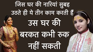 जिस घर की नारियां सुबह उठते ही ये तीन काम करती हैं उस घर की बरकत कभी रुक नहीं सकती