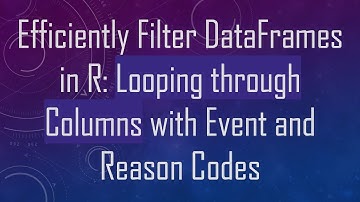 Efficiently Filter DataFrames in R: Looping through Columns with Event and Reason Codes