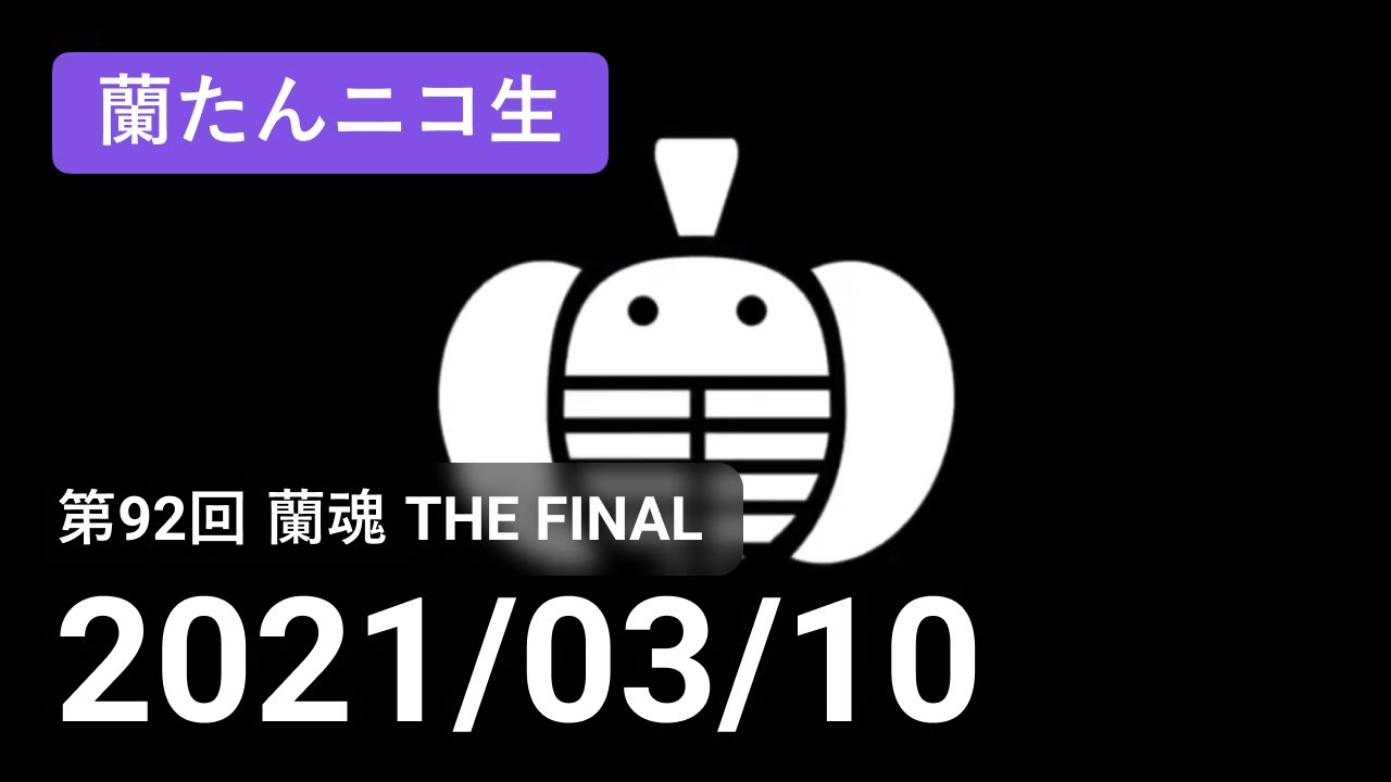 【蘭生｜蘭たん生放送】第92回 蘭魂 THE FINAL【2021/03/10】