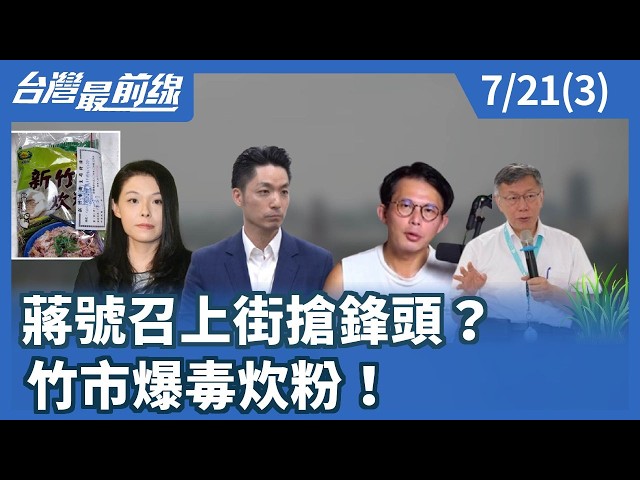 蔣號召上街搶鋒頭？ 竹市爆毒炊粉！【台灣最前線】2026.07.21(3)