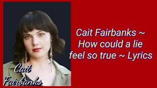 Video thumbnail of "Cait Fairbanks ~ How could a lie feel so true ~ Lyrics"