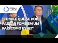 "Como é que se pode passar fome em um país como esse?", questiona Bolsonaro ao falar do Brasil