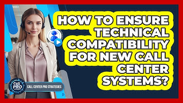 How To Ensure Technical Compatibility For New Call Center Systems?