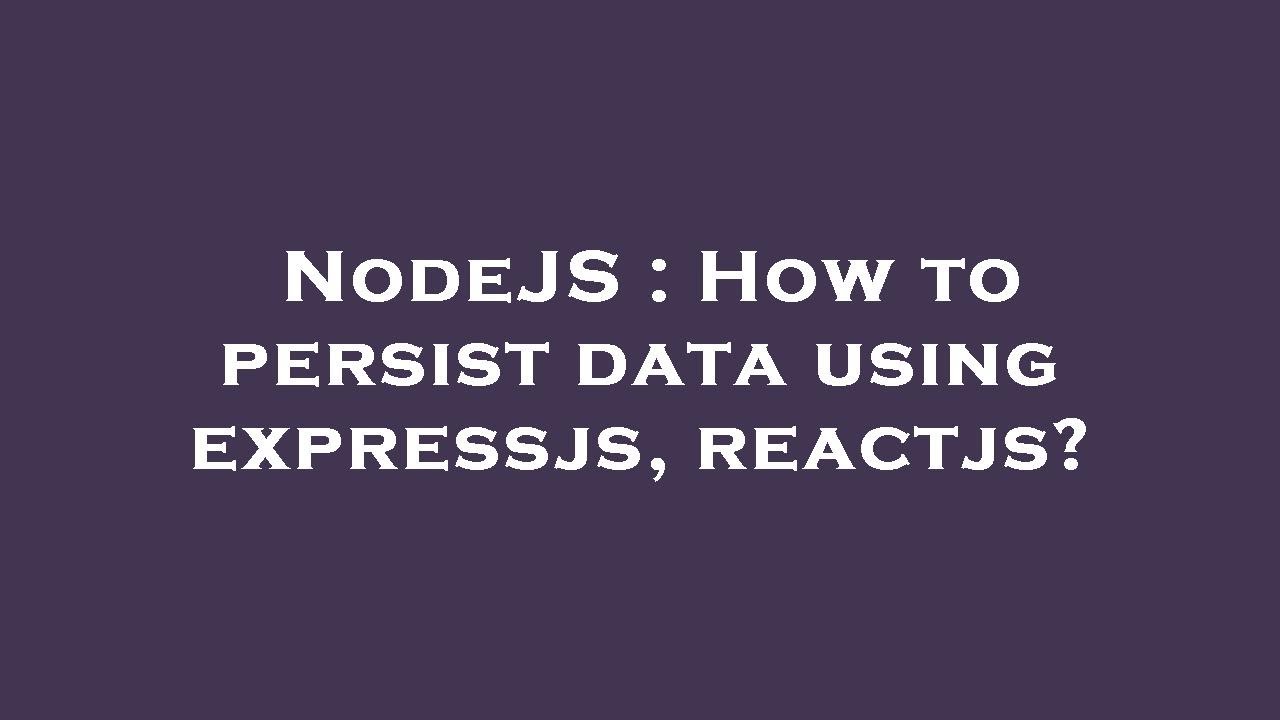 NodeJS : How to persist data using expressjs, reactjs? - YouTube