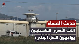 في سجون الاحتـ،,،ـلال.. آلاف الأسرى الفلسطينين يواجهون القتل البطيء | حديث المساء