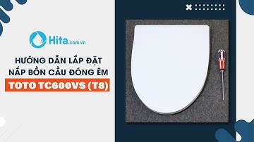 Nắp bồn cầu đóng êm TOTO T8 TC600VS & hướng dẫn lắp đặt | Nâng tầm nhà xí | Nội thất HITA