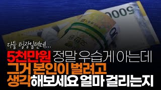 (※시청자댓글) 사람들이 참 되게 간단한 건데 계산을 못하는 게 5천만원 정말 우습게 아는데 그거 본인이 벌려고 생각해보세요. 얼마 걸리는지