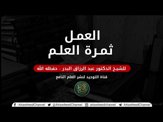 العمل ثمرة العلم | للشيخ الدكتور عبد الرزاق البدر - حفظه الله
