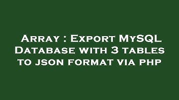 Array : Export MySQL Database with 3 tables to json format via php